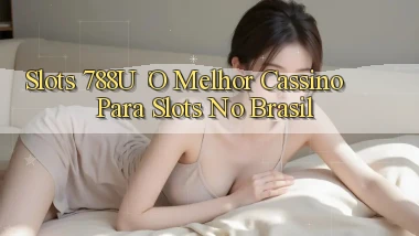 Slots 788u： O Melhor Cassino Para Slots no Brasil