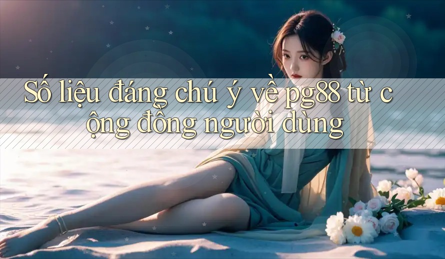 Số liệu đáng chú ý về pg88 từ cộng đồng người dùng Số liệu đáng chú ý về pg88 từ cộng đồng người dùng