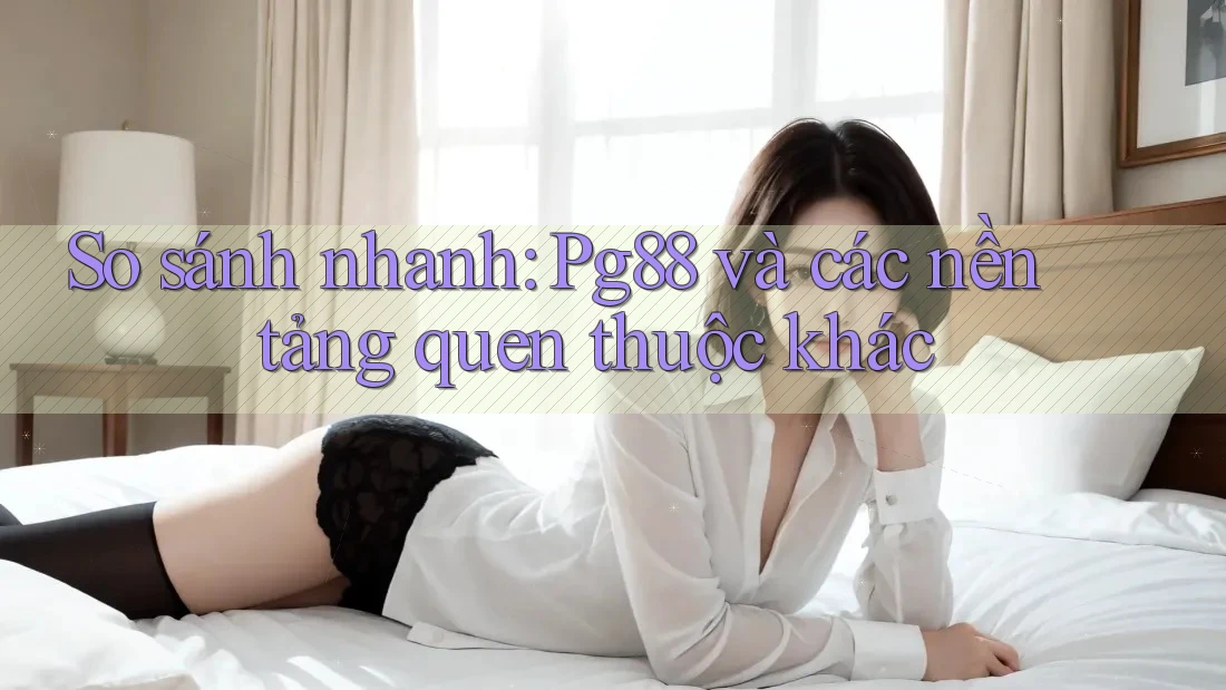 So sánh nhanh: Pg88 và các nền tảng quen thuộc khác So sánh nhanh: Pg88 và các nền tảng quen thuộc khác