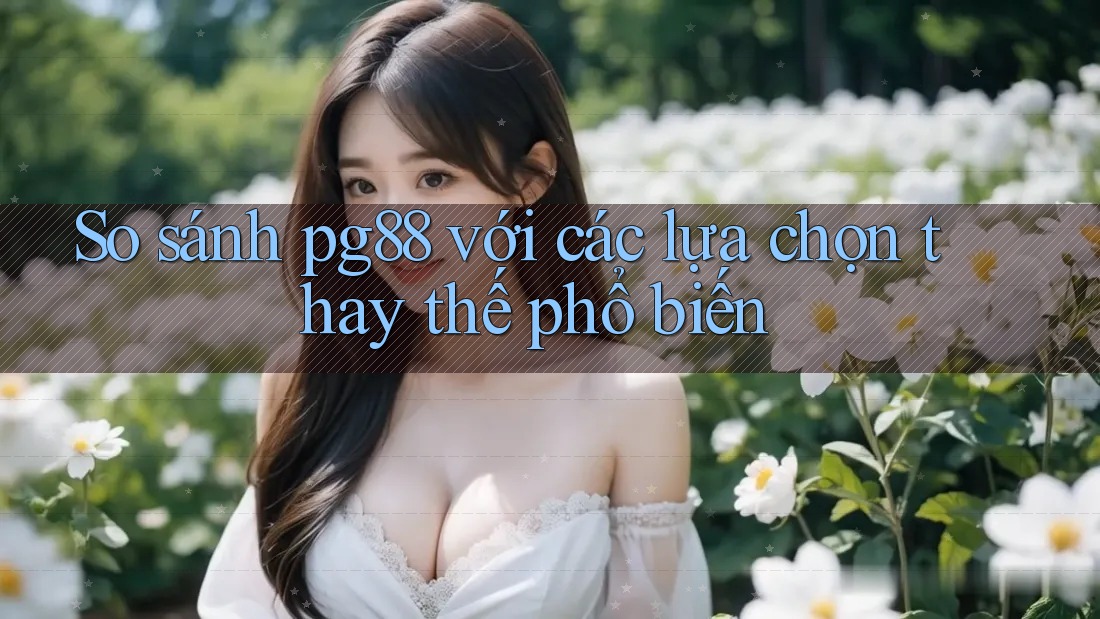 So sánh pg88 với các lựa chọn thay thế phổ biến So sánh pg88 với các lựa chọn thay thế phổ biến