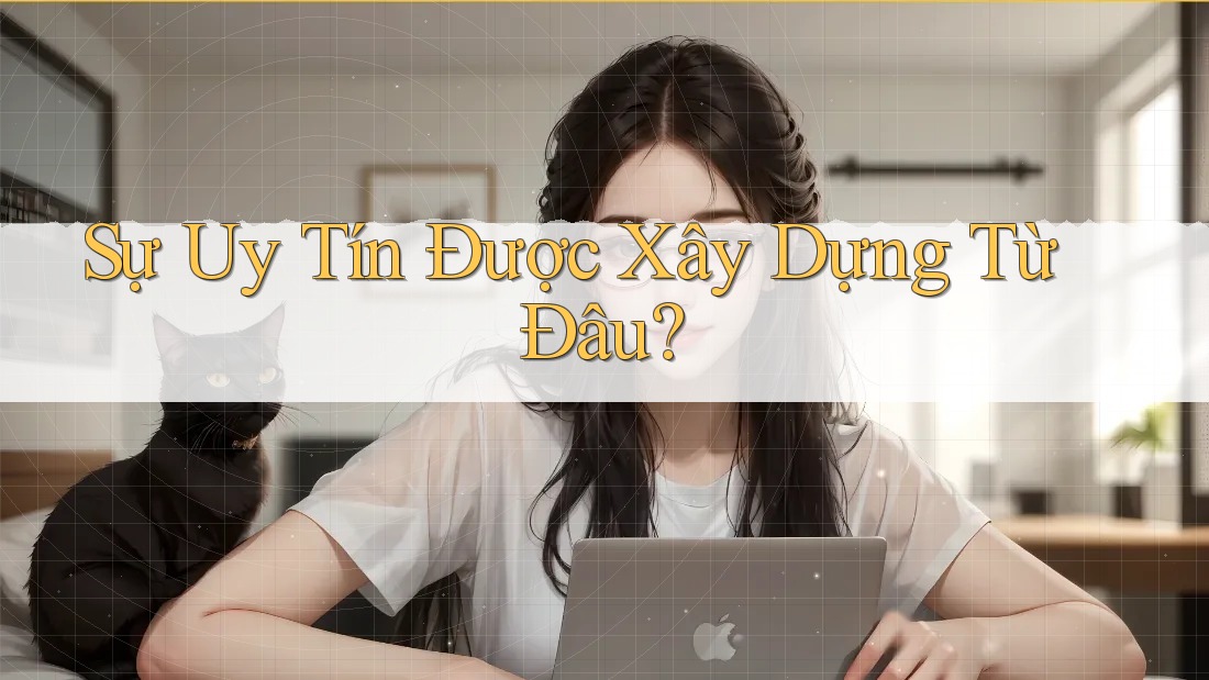 Sự Uy Tín Được Xây Dựng Từ Đâu? Sự Uy Tín Được Xây Dựng Từ Đâu?