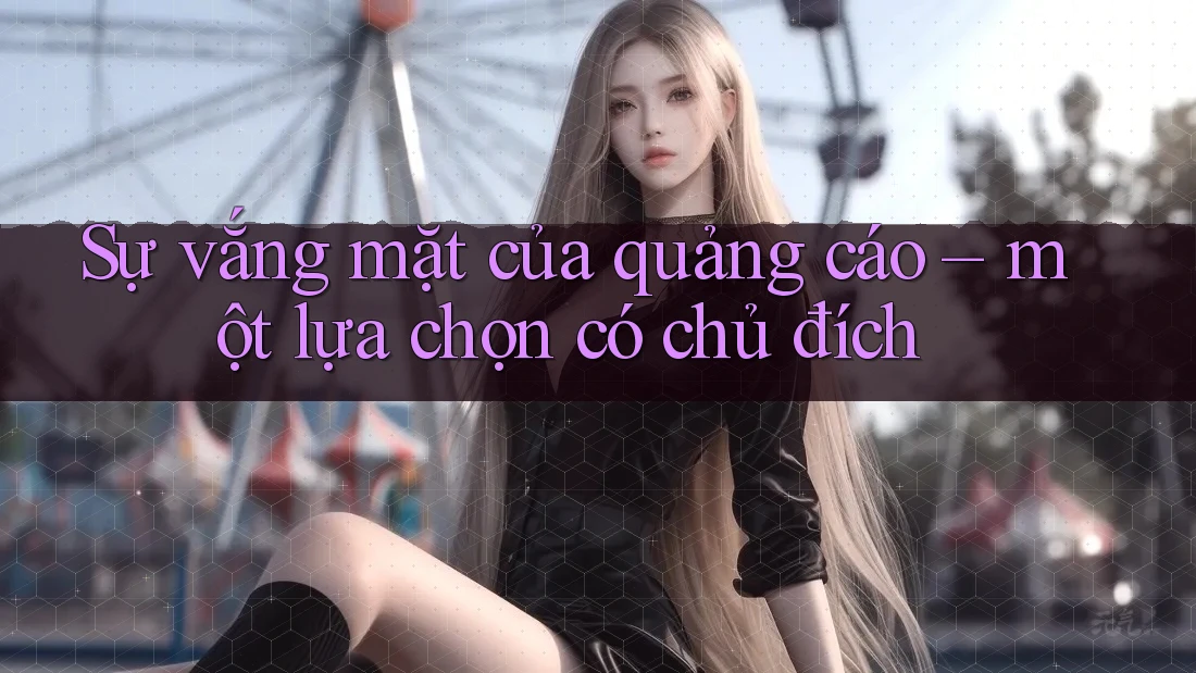 Sự vắng mặt của quảng cáo – một lựa chọn có chủ đích Sự vắng mặt của quảng cáo – một lựa chọn có chủ đích