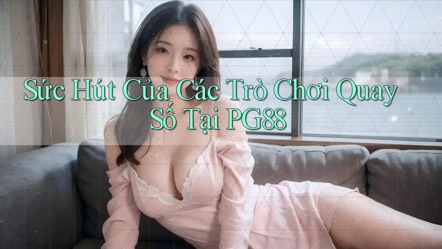 Sức Hút Của Các Trò Chơi Quay Số Tại PG88 Sức Hút Của Các Trò Chơi Quay Số Tại PG88