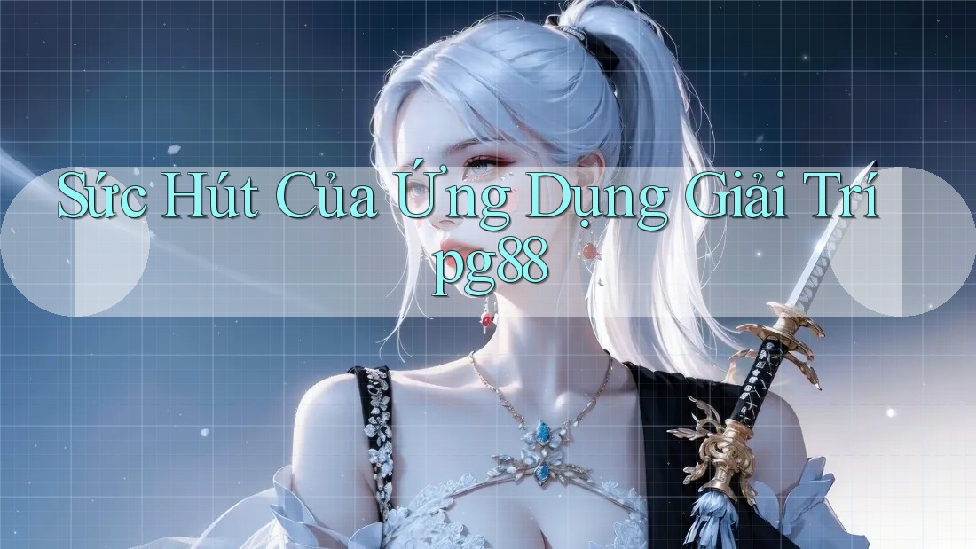 Sức Hút Của Ứng Dụng Giải Trí pg88 Sức Hút Của Ứng Dụng Giải Trí pg88