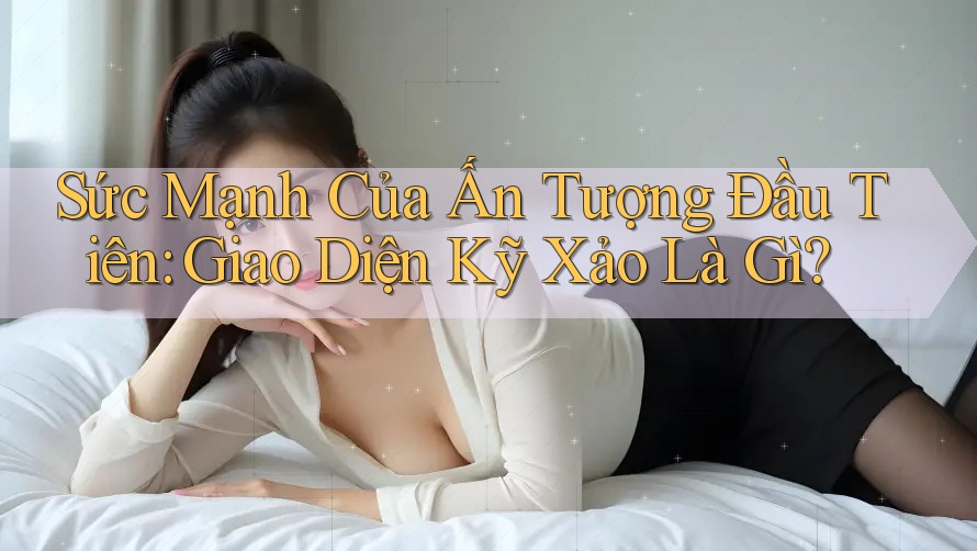Sức Mạnh Của Ấn Tượng Đầu Tiên: Giao Diện Kỹ Xảo Là Gì?