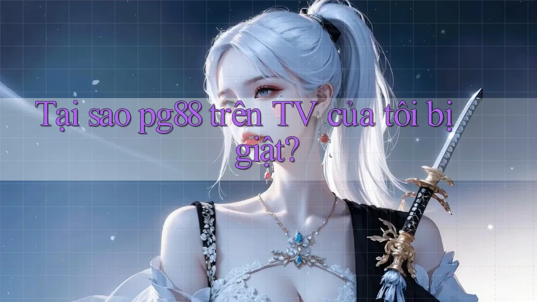 Tại sao pg88 trên TV của tôi bị giật?