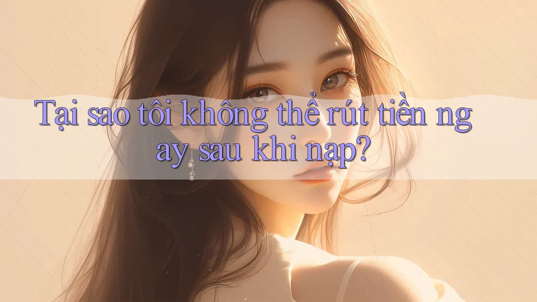 Tại sao tôi không thể rút tiền ngay sau khi nạp? Tại sao tôi không thể rút tiền ngay sau khi nạp?