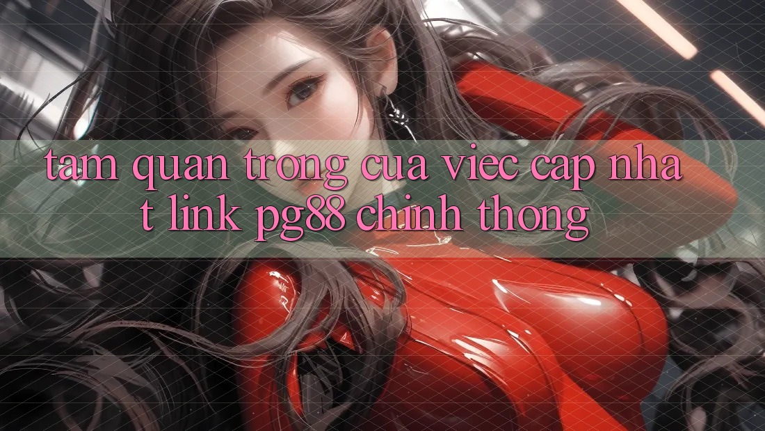 Tầm quan trọng của việc cập nhật link pg88 chính thống