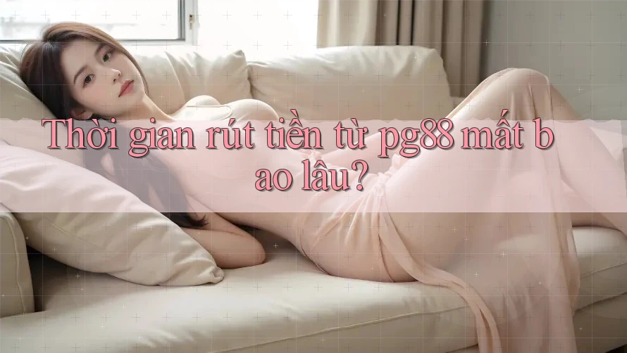 Thời gian rút tiền từ pg88 mất bao lâu? Thời gian rút tiền từ pg88 mất bao lâu?