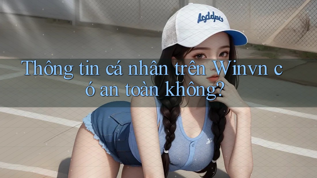 Thông tin cá nhân trên Winvn có an toàn không? Thông tin cá nhân trên Winvn có an toàn không?