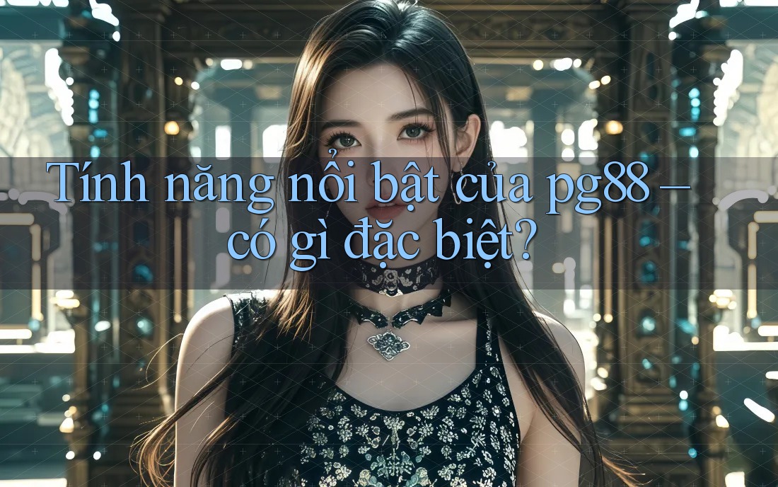 Tính năng nổi bật của pg88 – có gì đặc biệt? Tính năng nổi bật của pg88 – có gì đặc biệt?