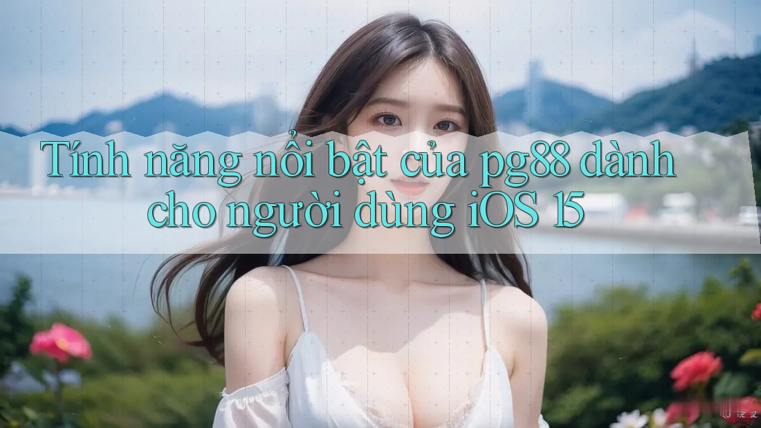 Tính năng nổi bật của pg88 dành cho người dùng iOS 15 Tính năng nổi bật của pg88 dành cho người dùng iOS 15