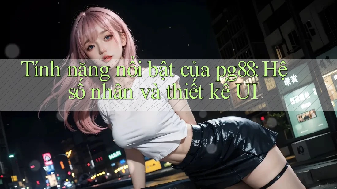 Tính năng nổi bật của pg88: Hệ số nhân và thiết kế UI Tính năng nổi bật của pg88: Hệ số nhân và thiết kế UI