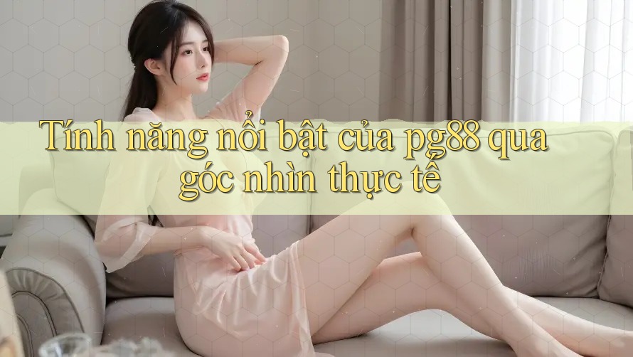 Tính năng nổi bật của pg88 qua góc nhìn thực tế Tính năng nổi bật của pg88 qua góc nhìn thực tế