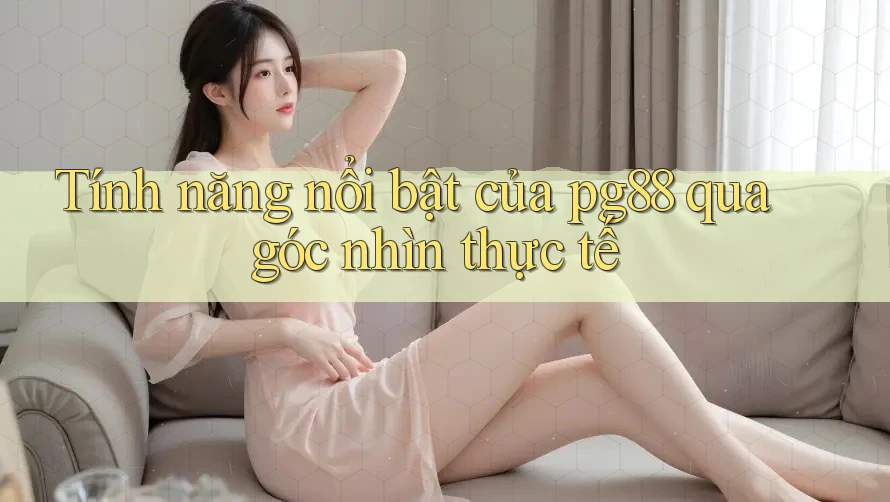 Tính năng nổi bật của pg88 qua góc nhìn thực tế Tính năng nổi bật của pg88 qua góc nhìn thực tế