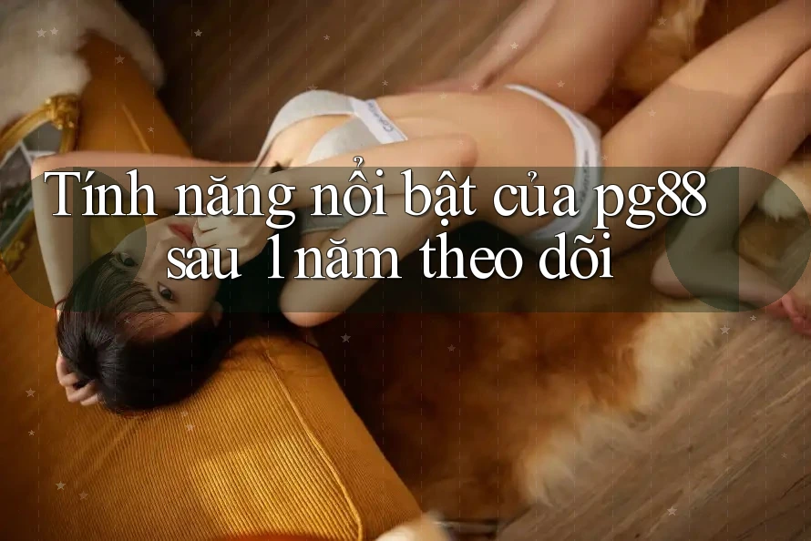 Tính năng nổi bật của pg88 sau 1 năm theo dõi Tính năng nổi bật của pg88 sau 1 năm theo dõi