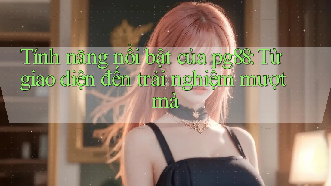Tính năng nổi bật của pg88: Từ giao diện đến trải nghiệm mượt mà Tính năng nổi bật của pg88: Từ giao diện đến trải nghiệm mượt mà