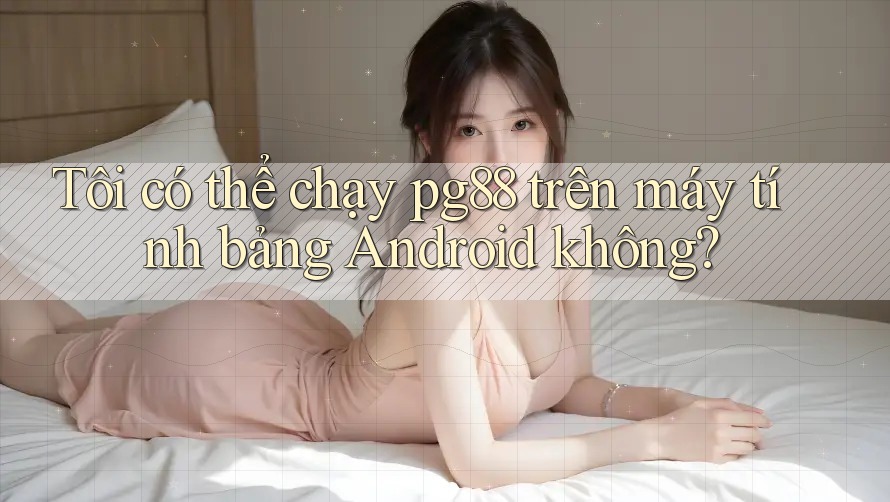 Tôi có thể chạy pg88 trên máy tính bảng Android không? Tôi có thể chạy pg88 trên máy tính bảng Android không?