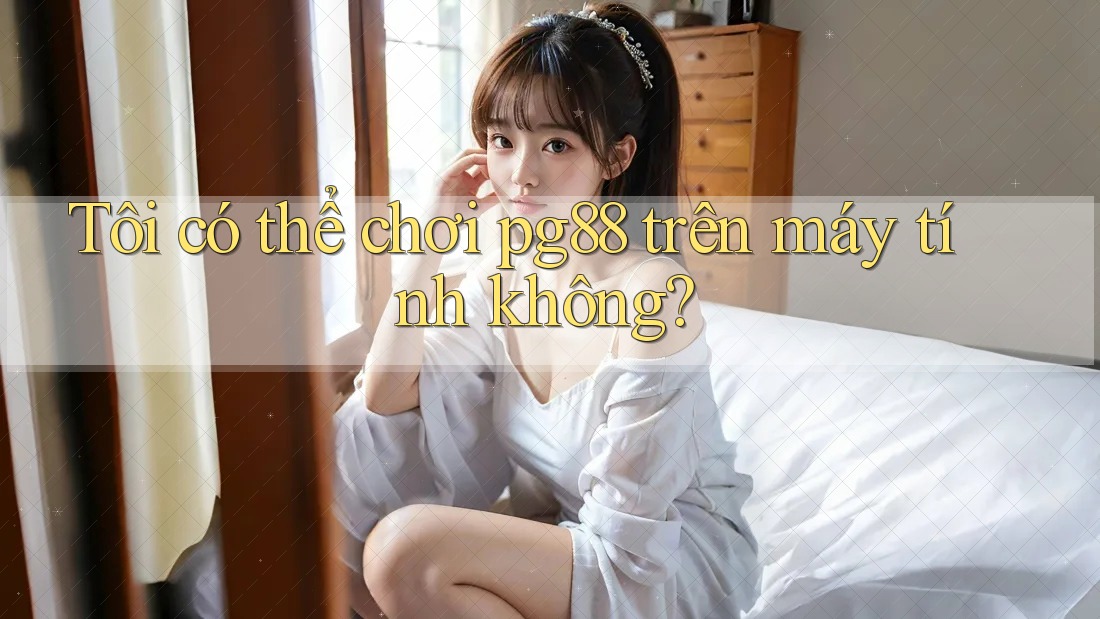 Tôi có thể chơi pg88 trên máy tính không? Tôi có thể chơi pg88 trên máy tính không?