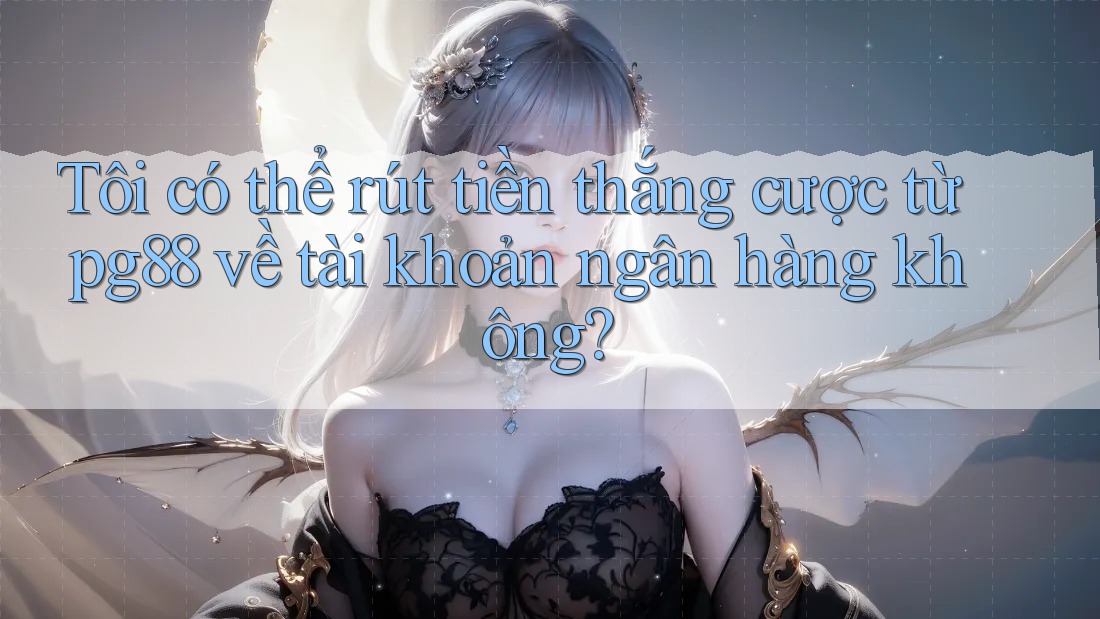 Tôi có thể rút tiền thắng cược từ pg88 về tài khoản ngân hàng không? Tôi có thể rút tiền thắng cược từ pg88 về tài khoản ngân hàng không?