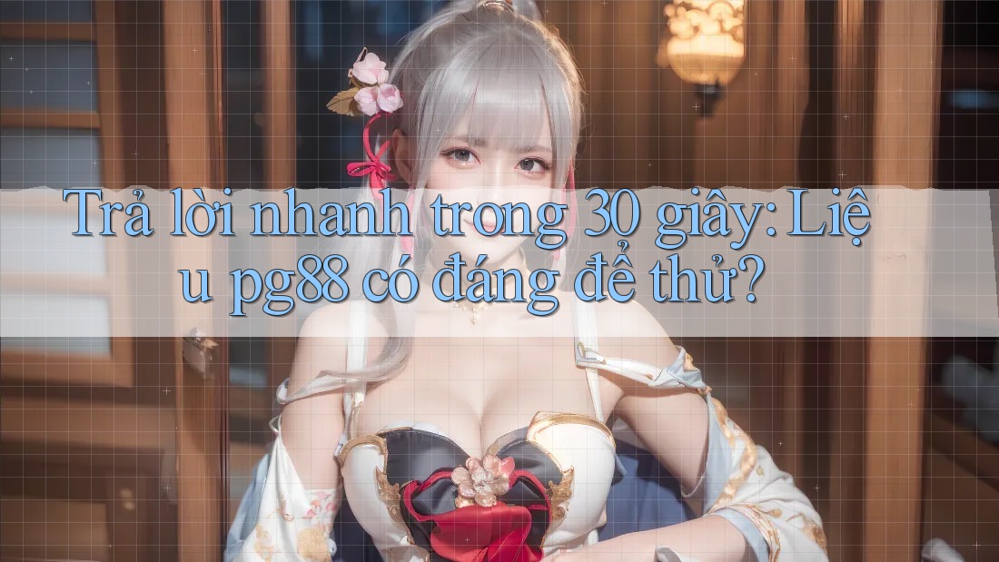 Trả lời nhanh trong 30 giây: Liệu pg88 có đáng để thử? Trả lời nhanh trong 30 giây: Liệu pg88 có đáng để thử?