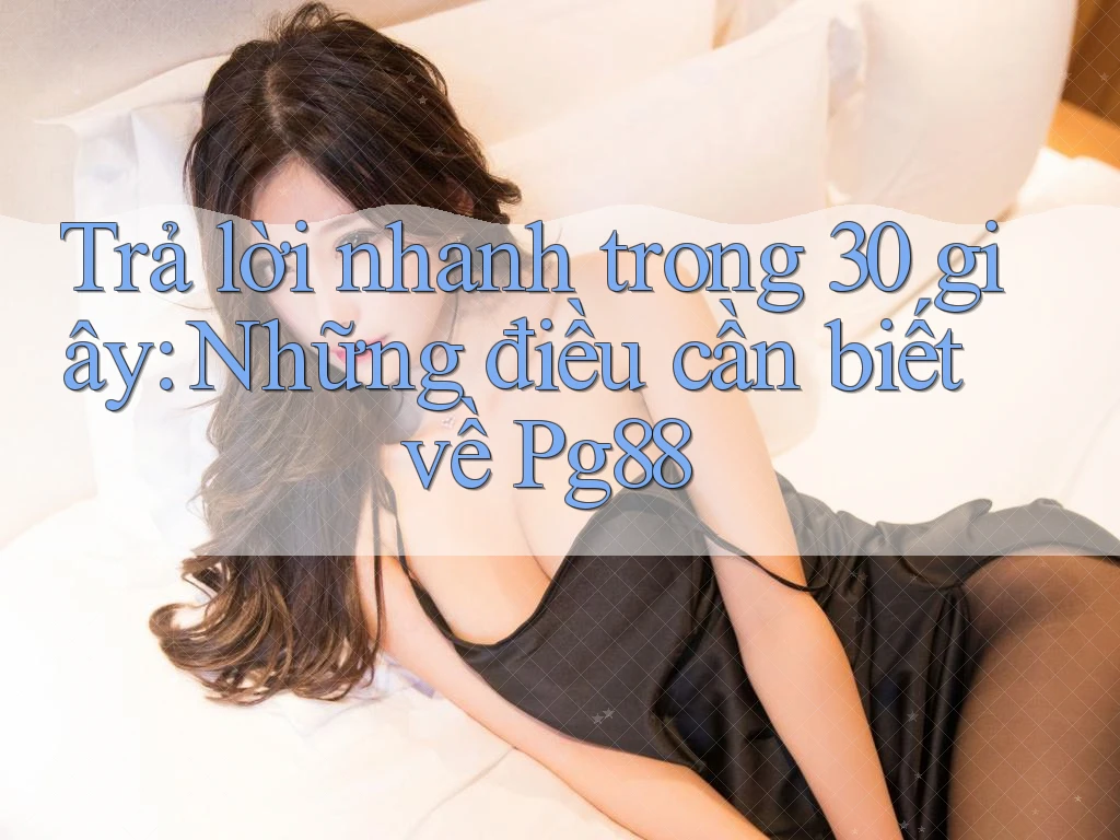 Trả lời nhanh trong 30 giây: Những điều cần biết về Pg88 Trả lời nhanh trong 30 giây: Những điều cần biết về Pg88