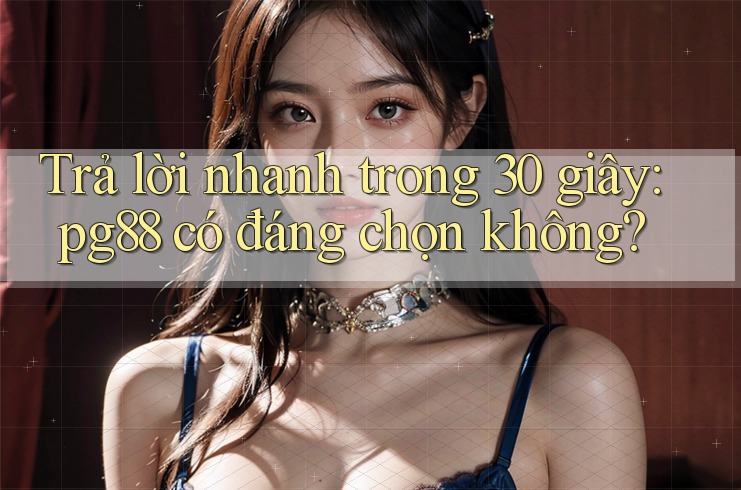 Trả lời nhanh trong 30 giây: pg88 có đáng chọn không? Trả lời nhanh trong 30 giây: pg88 có đáng chọn không?