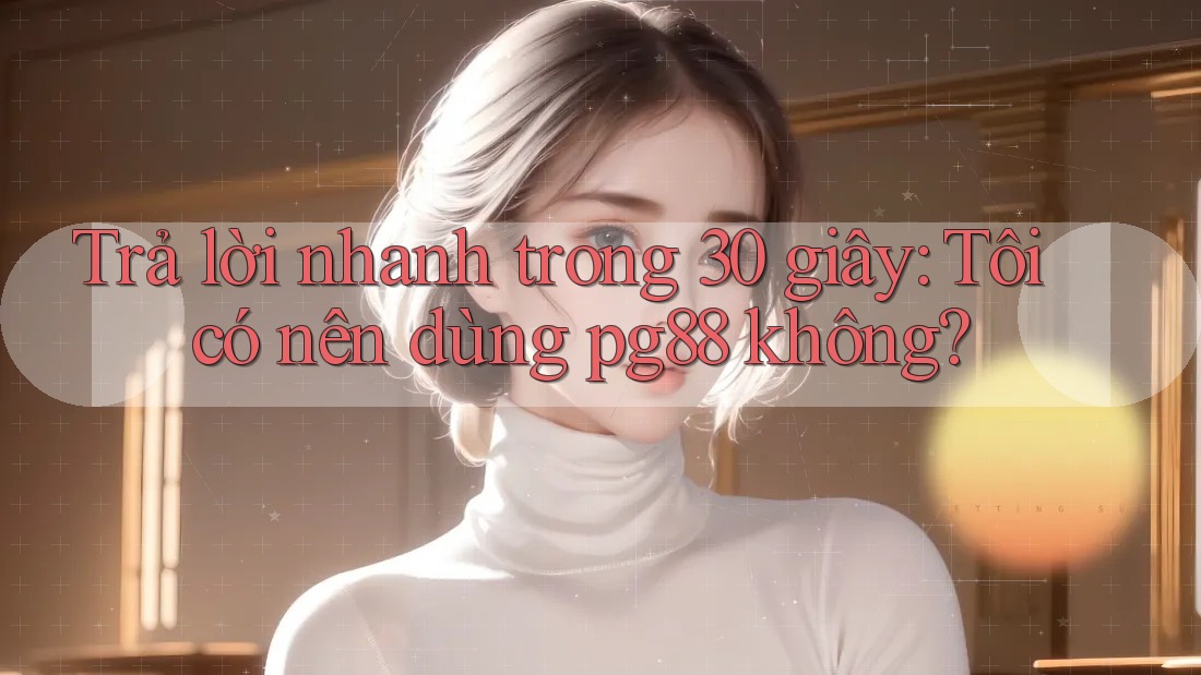 Trả lời nhanh trong 30 giây: Tôi có nên dùng pg88 không? Trả lời nhanh trong 30 giây: Tôi có nên dùng pg88 không?