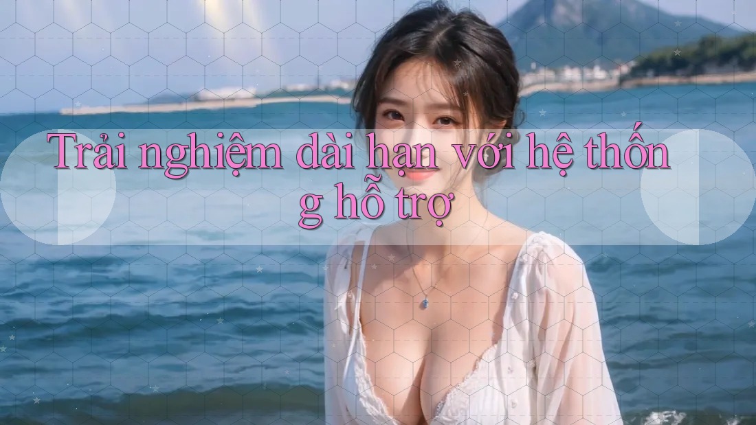 Trải nghiệm dài hạn với hệ thống hỗ trợ Trải nghiệm dài hạn với hệ thống hỗ trợ
