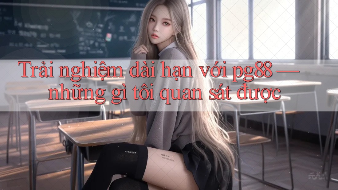 Trải nghiệm dài hạn với pg88 — những gì tôi quan sát được Trải nghiệm dài hạn với pg88 — những gì tôi quan sát được