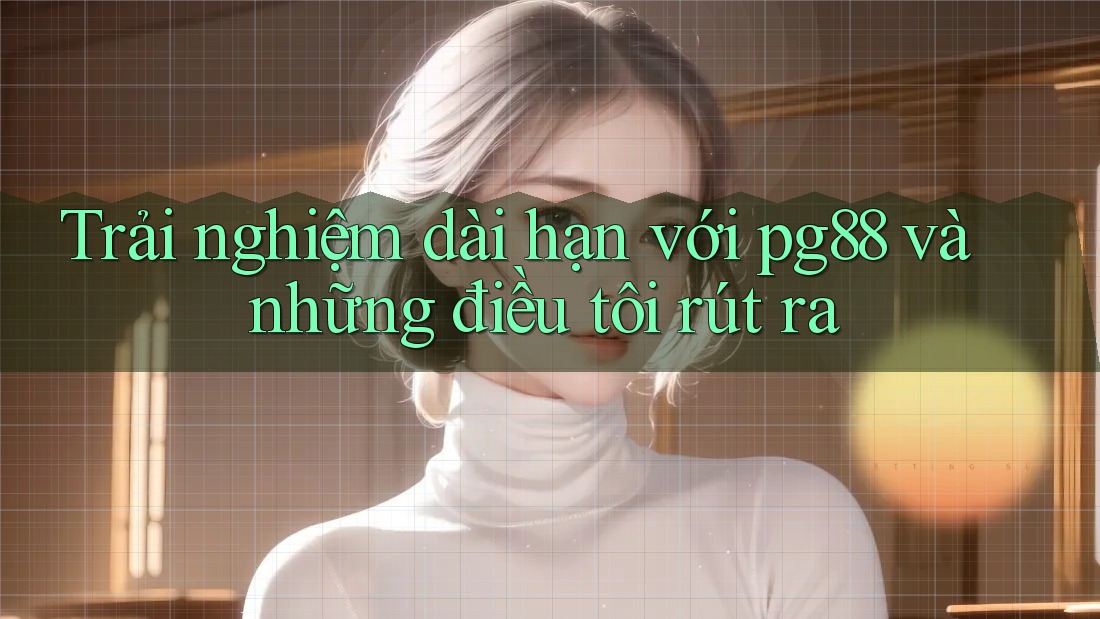 Trải nghiệm dài hạn với pg88 và những điều tôi rút ra Trải nghiệm dài hạn với pg88 và những điều tôi rút ra