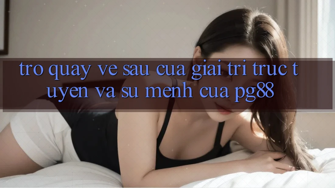 Trở quay về sau của giải trí trực tuyến và sứ mệnh của pg88 Trở quay về sau của giải trí trực tuyến và sứ mệnh của pg88