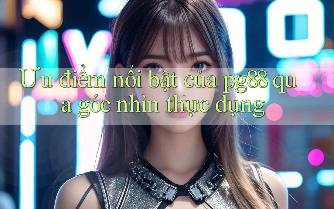Ưu điểm nổi bật của pg88 qua góc nhìn thực dụng Ưu điểm nổi bật của pg88 qua góc nhìn thực dụng