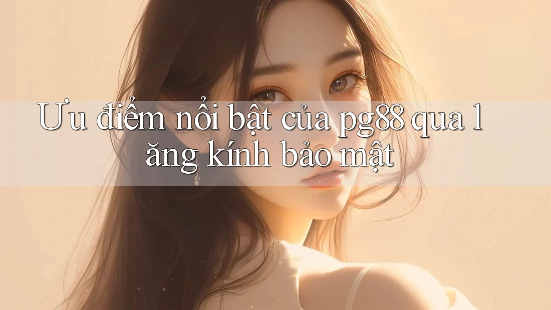 Ưu điểm nổi bật của pg88 qua lăng kính bảo mật