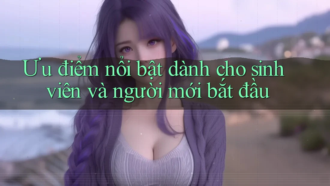 Ưu điểm nổi bật dành cho sinh viên và người mới bắt đầu Ưu điểm nổi bật dành cho sinh viên và người mới bắt đầu