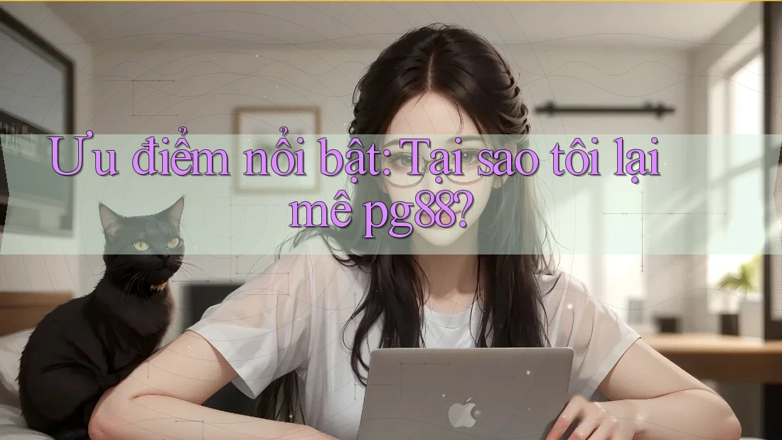 Ưu điểm nổi bật: Tại sao tôi lại mê pg88? Ưu điểm nổi bật: Tại sao tôi lại mê pg88?